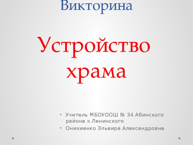 Викторина   Устройство  храма     Учитель МБОУООШ № 34 Абинского района х.Ленинского Оникиенко Эльвира Александровна 