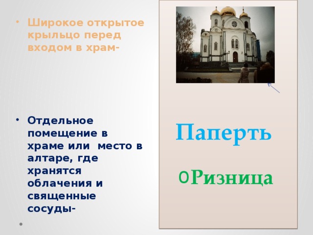  Паперть Ризница Ризница Широкое открытое крыльцо перед входом в храм- Отдельное помещение в храме или место в алтаре, где хранятся облачения и священные сосуды- 