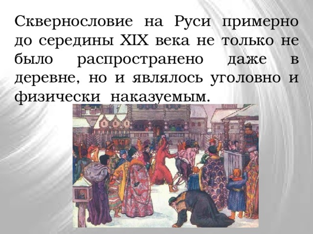 Сквернословие на Руси примерно до середины XIX века не только не было распространено даже в деревне, но и являлось уголовно и физически наказуемым. 
