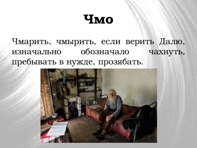 Чмо Чмарить, чмырить, если верить Далю, изначально обозначало чахнуть, пребывать в нужде, прозябать. 