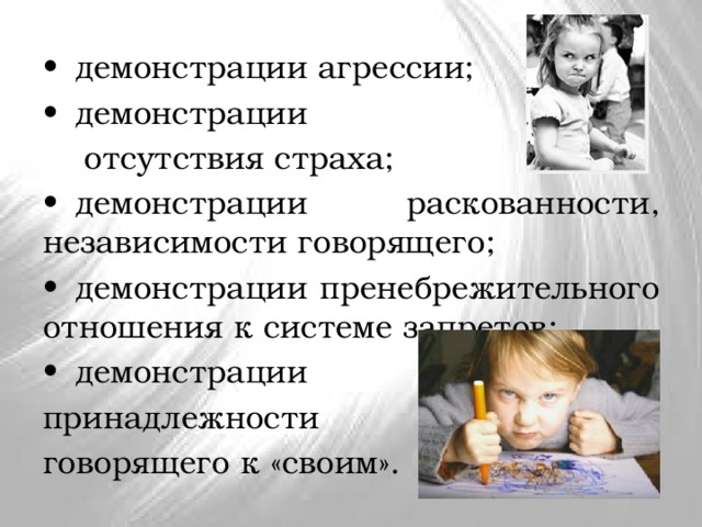 •  демонстрации агрессии; •  демонстрации  отсутствия страха; •  демонстрации раскованности, независимости говорящего; •  демонстрации пренебрежительного отношения к системе запретов; •  демонстрации принадлежности говорящего к «своим». 