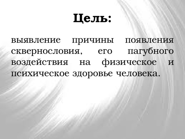 Цель: выявление причины появления сквернословия, его пагубного воздействия на физическое и психическое здоровье человека. 