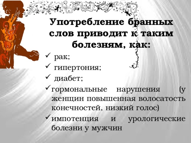 Употребление бранных слов приводит к таким болезням, как:  рак;  гипертония;  диабет; гормональные нарушения (у женщин повышенная волосатость конечностей, низкий голос) импотенция и урологические болезни у мужчин 
