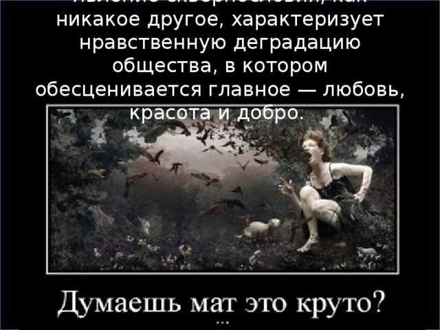 Явление сквернословия, как никакое другое, характеризует нравственную деградацию общества, в котором обесценивается главное — любовь, красота и добро. 