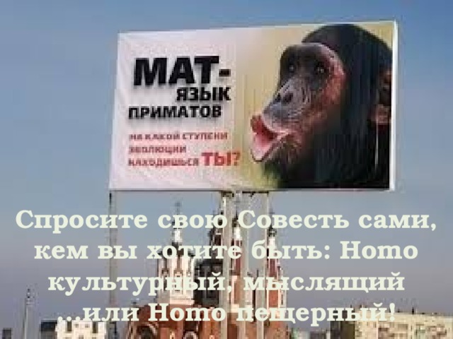 Спросите свою Совесть сами, кем вы хотите быть: Homo культурный, мыслящий ...или Homo пещерный! 