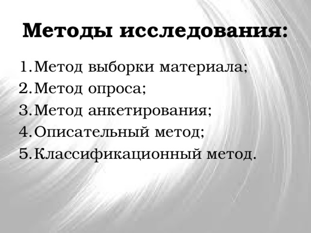 Методы исследования: 1.  Метод выборки материала; 2.  Метод опроса; 3.  Метод анкетирования; 4.  Описательный метод; 5.  Классификационный метод. 