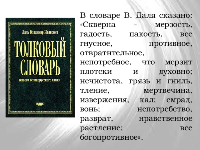 В словаре В. Даля сказано: «Скверна - мерзость, гадость, пакость, все гнусное, противное, отвратительное, непотребное, что мерзит плотски и духовно; нечистота, грязь и гниль, тление, мертвечина, извержения, кал; смрад, вонь; непотребство, разврат, нравственное растление; все богопротивное». 