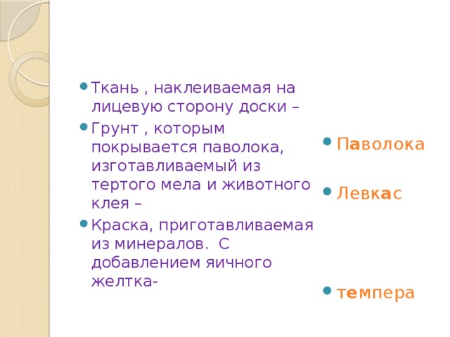 Ткань , наклеиваемая на лицевую сторону доски – Грунт , которым покрывается паволока, изготавливаемый из тертого мела и животного клея – Краска, приготавливаемая из минералов. С добавлением яичного желтка- П а волока Левк а с т е мпера 