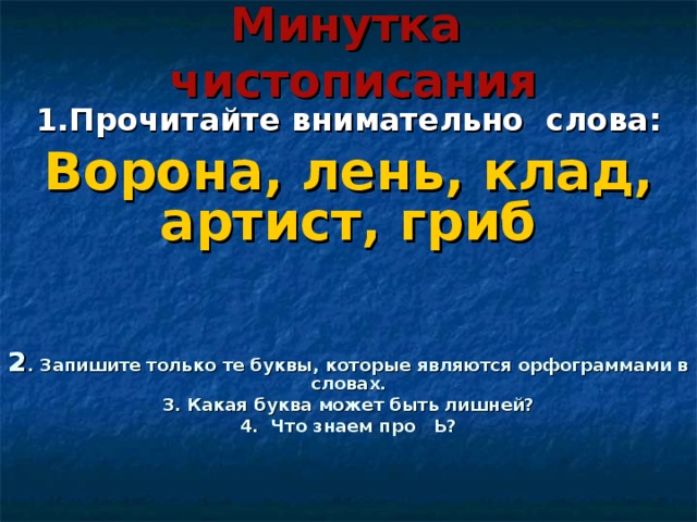 Минутка чистописания 1.Прочитайте внимательно слова: Ворона, лень, клад, артист, гриб   2 . Запишите только те буквы, которые являются орфограммами в словах. 3. Какая буква может быть лишней? 4. Что знаем про Ь? 
