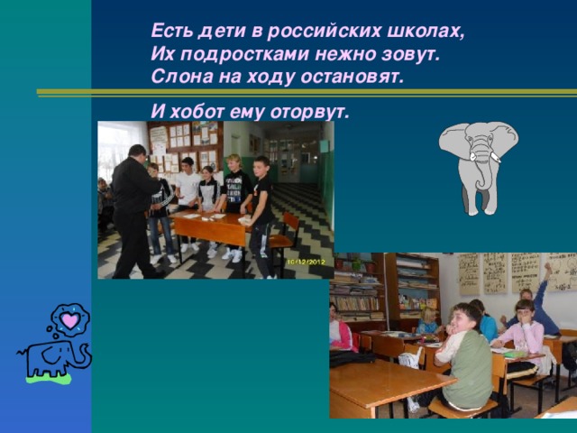 Есть дети в российских школах,  Их подростками нежно зовут.  Слона на ходу остановят. И хобот ему оторвут. 