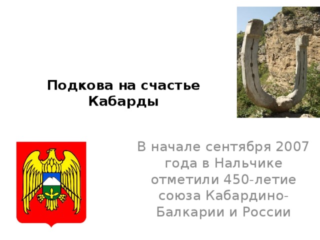 Подкова на счастье Кабарды   В начале сентября 2007 года в Нальчике отметили 450-летие союза Кабардино- Балкарии и России 