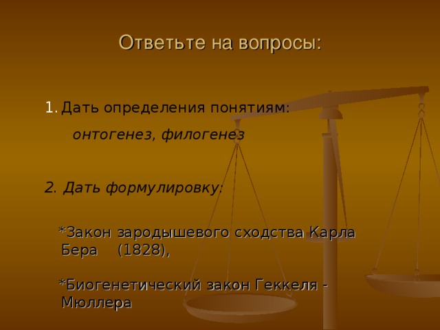 Ответьте на вопросы: Дать определения понятиям:  онтогенез, филогенез  2. Дать формулировку:   *Закон зародышевого сходства Карла Бера (1828),  *Биогенетический закон Геккеля - Мюллера    