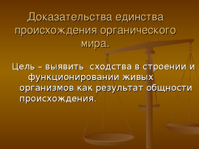 Доказательства единства происхождения органического мира.   Цель – выявить сходства в строении и функционировании живых организмов как результат общности происхождения. 