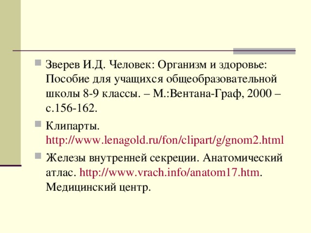 Зверев И.Д. Человек: Организм и здоровье: Пособие для учащихся общеобразовательной школы 8-9 классы. – М.:Вентана-Граф, 2000 – с.156-162. Клипарты. http://www.lenagold.ru/fon/clipart/g/gnom2.html  Железы внутренней секреции. Анатомический атлас. http://www.vrach.info/anatom17.htm . Медицинский центр.  