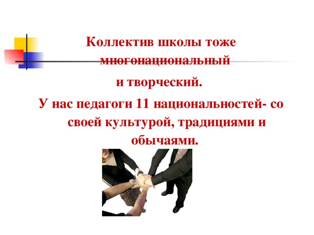 Коллектив школы тоже многонациональный и творческий. У нас педагоги 11 национальностей- со своей культурой, традициями и обычаями. 