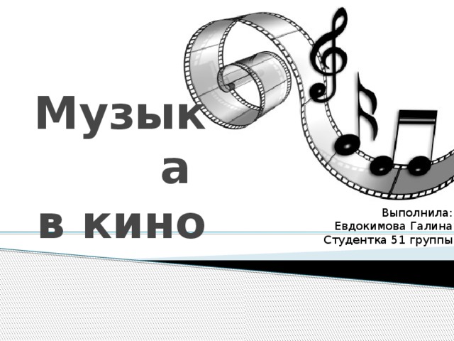Музыка  в кино Выполнила: Евдокимова Галина Студентка 51 группы 