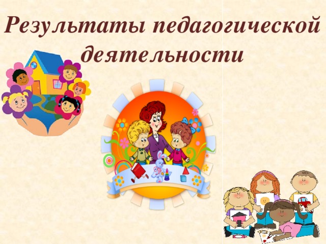 Результат ы педагогической деятельности 