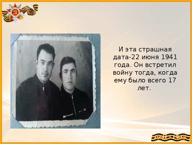 И эта страшная дата-22 июня 1941 года. Он встретил войну тогда, когда ему было всего 17 лет. 