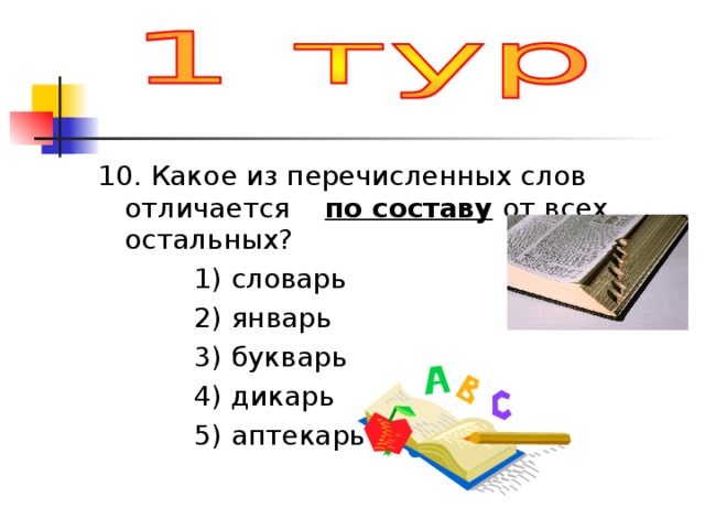 10. Какое из перечисленных слов отличается по составу  от всех остальных?  1) словарь  2) январь  3) букварь  4) дикарь  5) аптекарь 