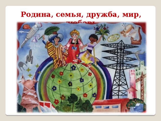 Родина, семья, дружба, мир, любовь 