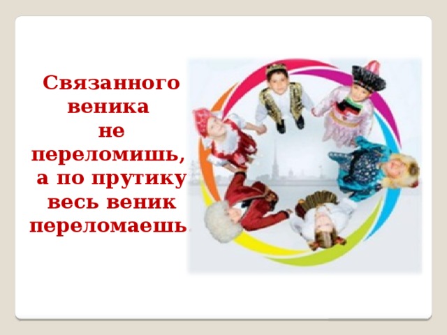 Связанного веника не переломишь, а по прутику весь веник переломаешь. 