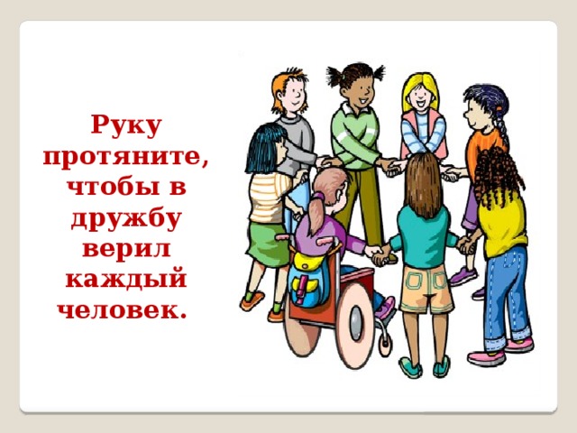 Руку протяните, чтобы в дружбу верил каждый человек.  
