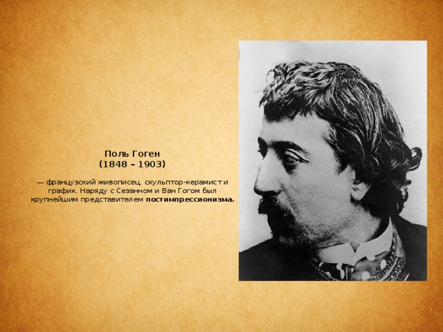 Поль Гоген  (1848 – 1903)   — французский живописец, скульптор-керамист и график. Наряду с Сезанном и Ван Гогом был крупнейшим представителем постимпрессионизма.   