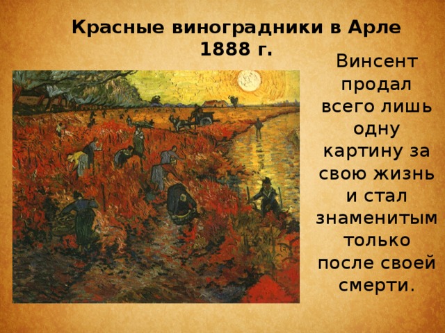 Красные виноградники в Арле  1888 г.   Винсент продал всего лишь одну картину за свою жизнь и стал знаменитым только после своей смерти. 