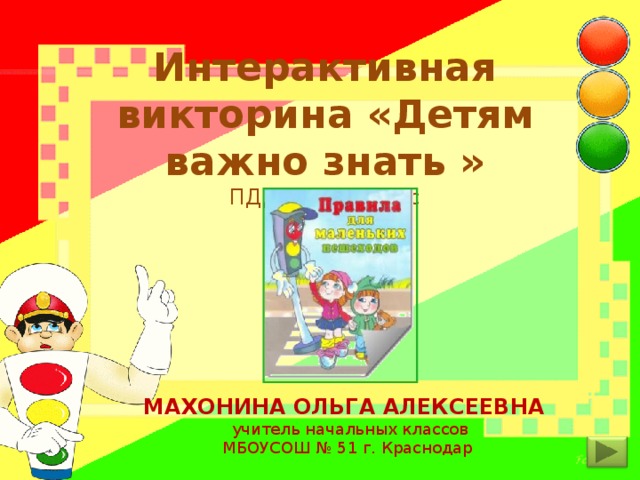 Интерактивная викторина «Детям важно знать »  ПДД, 1 – 4 класс МАХОНИНА ОЛЬГА АЛЕКСЕЕВНА  учитель начальных классов  МБОУСОШ № 51 г. Краснодар 