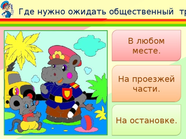 : Где нужно ожидать общественный транспорт? В любом месте. На проезжей части. На остановке. 