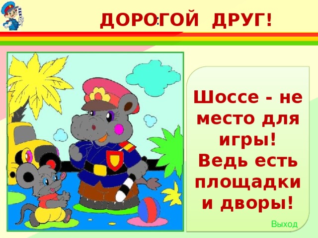 ДОРОГОЙ ДРУГ! : Шоссе - не место для игры! Ведь есть площадки и дворы! Выход 