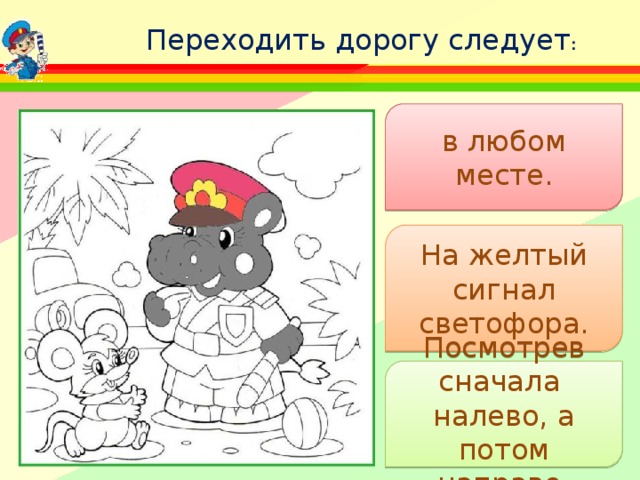 Переходить дорогу следует : в любом месте . На желтый сигнал светофора. Посмотрев сначала налево, а потом направо. 