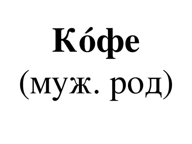 Кóфе  (муж. род) 
