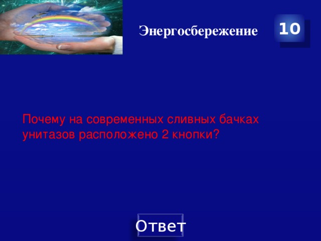 Энергосбережение 10 Почему на современных сливных бачках унитазов расположено 2 кнопки? 