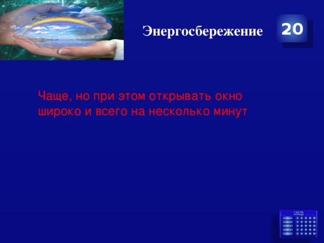 Энергосбережение 20 Чаще, но при этом открывать окно широко и всего на несколько минут 