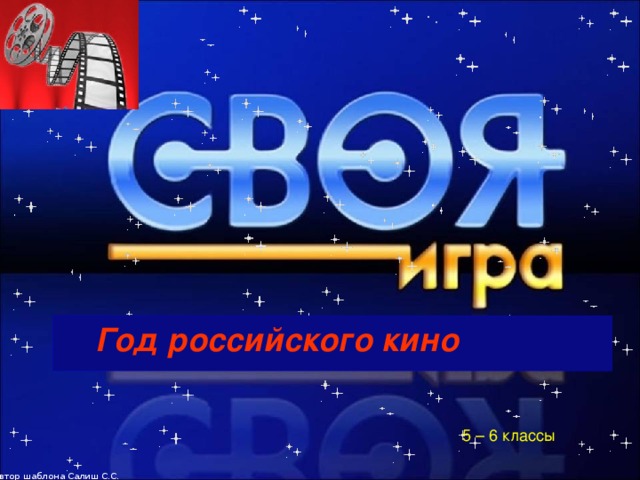 Автор шаблона Салиш С.С., учитель начальных классов СШ №53 г. Актобе.  Год российского кино 5 – 6 классы  