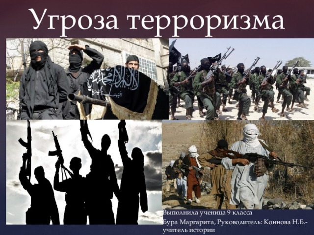 Угроза терроризма Выполнила ученица 9 класса Бура Маргарита, Руководитель: Коннова Н.Б.- учитель истории 