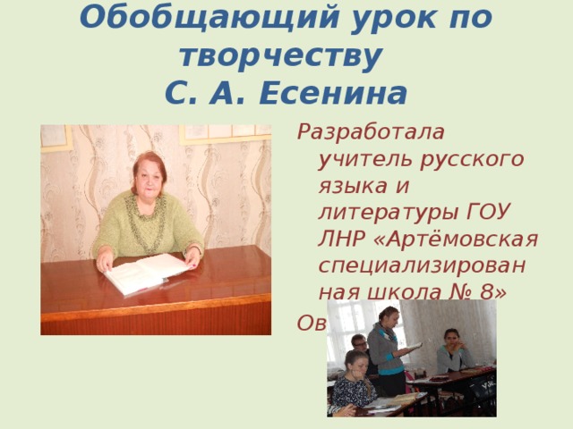 Обобщающий урок по творчеству  С. А. Есенина Разработала учитель русского языка и литературы ГОУ ЛНР «Артёмовская специализированная школа № 8» Овчаренко Е. А. 