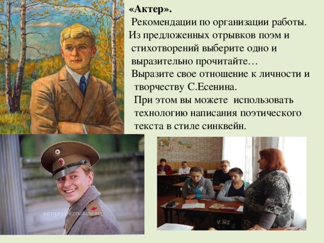                        «Актер».  Рекомендации по организации работы.  Из предложенных отрывков поэм и  стихотворений выберите одно и  выразительно прочитайте…   Выразите свое отношение к личности и  творчеству С.Есенина.  При этом вы можете использовать  технологию написания поэтического  текста в стиле синквейн. 
