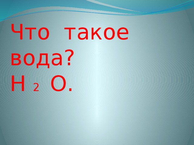 Что такое вода?  Н 2 О. 
