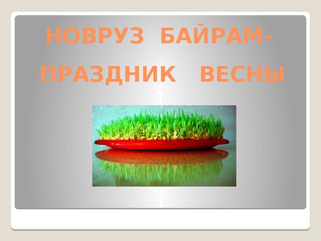 НОВРУЗ БАЙРАМ- ПРАЗДНИК ВЕСНЫ 