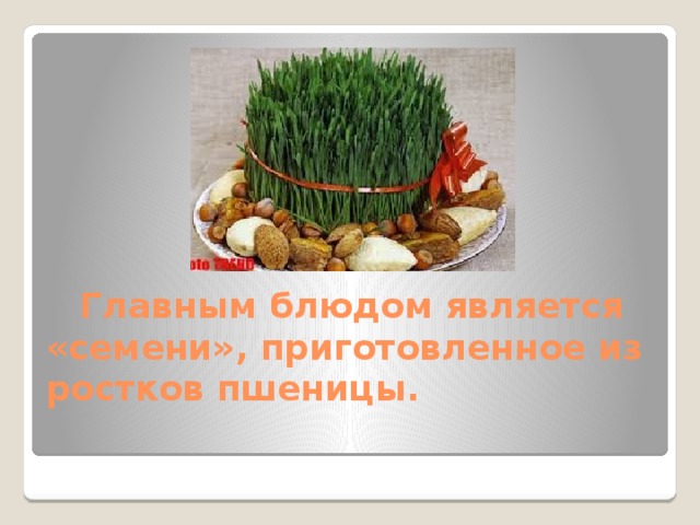  Главным блюдом является «семени», приготовленное из ростков пшеницы. 