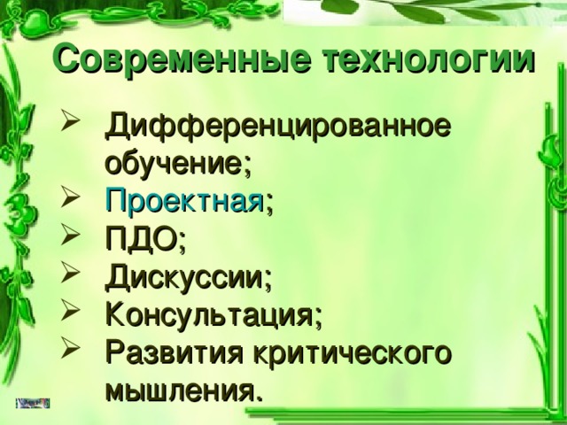 Современные технологии Дифференцированное обучение; Проектная ; ПДО; Дискуссии; Консультация; Развития критического мышления. 