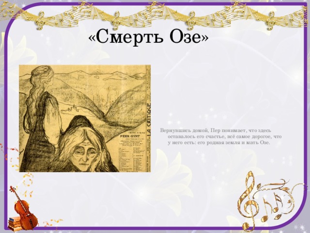  «Смерть Озе» Вернувшись домой, Пер понимает, что здесь оставалось его счастье, всё самое дорогое, что у него есть: его родная земля и мать Озе. 