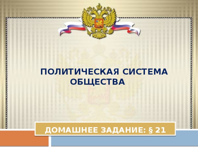    Политическая система общества    Домашнее задание: § 21 