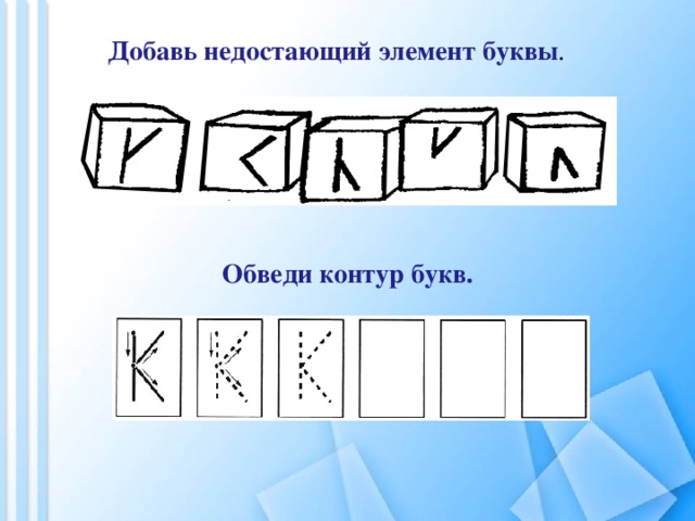 Добавь недостающий элемент буквы .   Обведи контур букв.  
