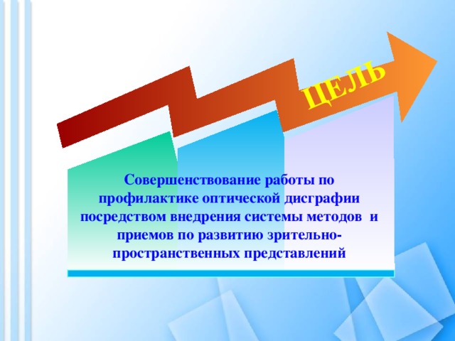 ЦЕЛЬ Совершенствование работы по профилактике оптической дисграфии посредством внедрения системы методов и приемов по развитию зрительно-пространственных представлений 