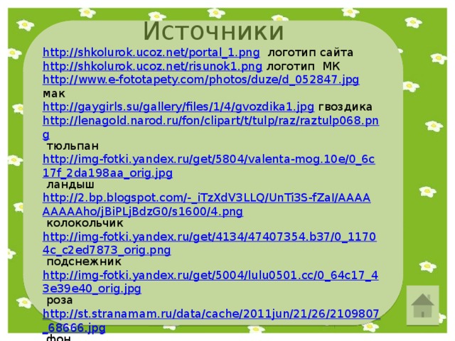 Источники http://shkolurok.ucoz.net/portal_1.png  логотип сайта http://shkolurok.ucoz.net/risunok1.png  логотип МК http://www.e-fototapety.com/photos/duze/d_052847.jpg  мак http://gaygirls.su/gallery/files/1/4/gvozdika1.jpg  гвоздика http://lenagold.narod.ru/fon/clipart/t/tulp/raz/raztulp068.png  тюльпан http://img-fotki.yandex.ru/get/5804/valenta-mog.10e/0_6c17f_2da198aa_orig.jpg  ландыш http://2.bp.blogspot.com/-_iTzXdV3LLQ/UnTi3S-fZaI/AAAAAAAAAho/jBiPLjBdzG0/s1600/4.png  колокольчик http://img-fotki.yandex.ru/get/4134/47407354.b37/0_11704c_c2ed7873_orig.png  подснежник http://img-fotki.yandex.ru/get/5004/lulu0501.cc/0_64c17_43e39e40_orig.jpg  роза http://st.stranamam.ru/data/cache/2011jun/21/26/2109807_68666.jpg  фон http://www.clubfei.ru/files/gallery/picture_499.jpg  фея Редактирование фотографий и картинок выполнено в программе Paint Руководитель мастер-класса - Покровкова Наталья Николаевна 