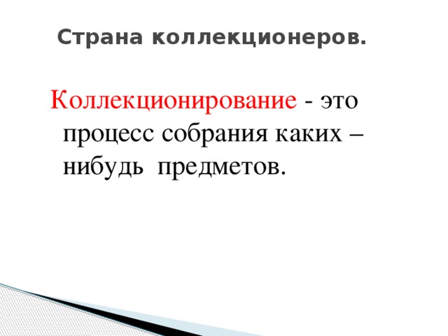 Страна коллекционеров. Коллекционирование - это процесс собрания каких – нибудь предметов. 