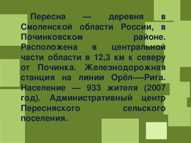  Пересна — деревня в Смоленской области России, в Починковском районе. Расположена в центральной части области в 12,3 км к северу от Починка. Железнодорожная станция на линии Орёл—-Рига. Население — 933 жителя (2007 год). Административный центр Пересняского сельского поселения. 
